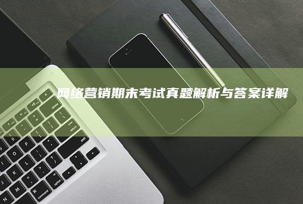 网络营销期末考试真题解析与答案详解